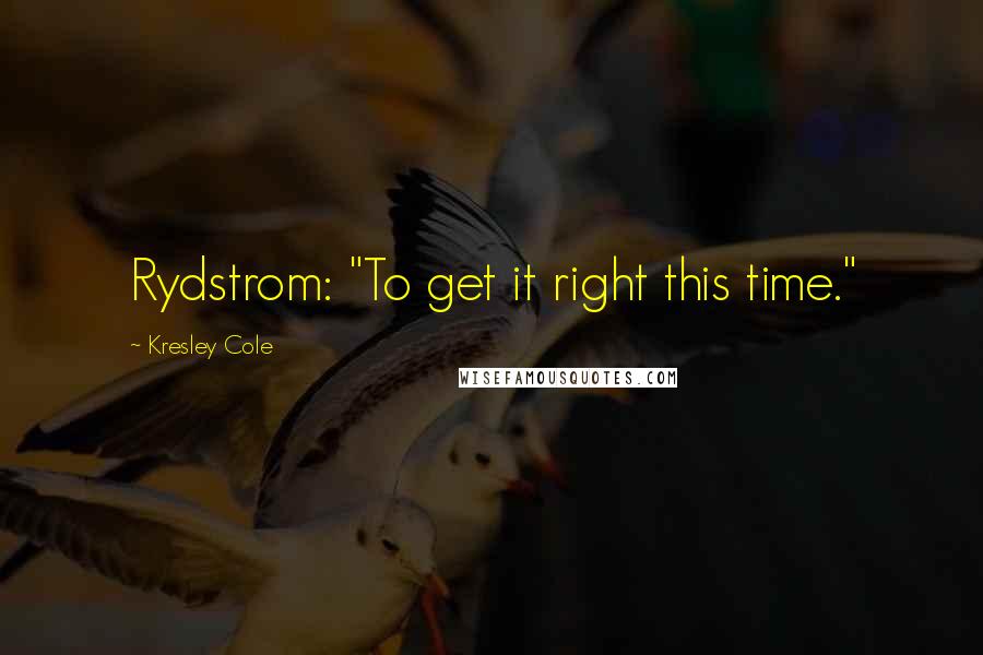 Kresley Cole Quotes: Rydstrom: "To get it right this time."