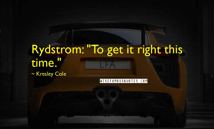 Kresley Cole Quotes: Rydstrom: "To get it right this time."
