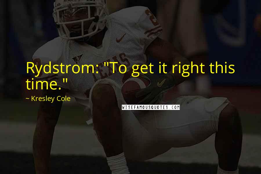 Kresley Cole Quotes: Rydstrom: "To get it right this time."