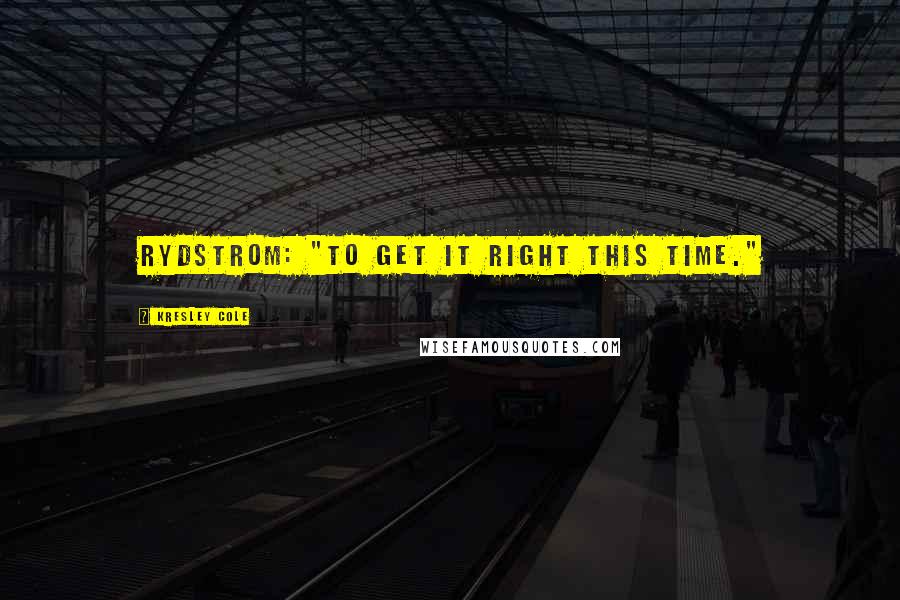 Kresley Cole Quotes: Rydstrom: "To get it right this time."