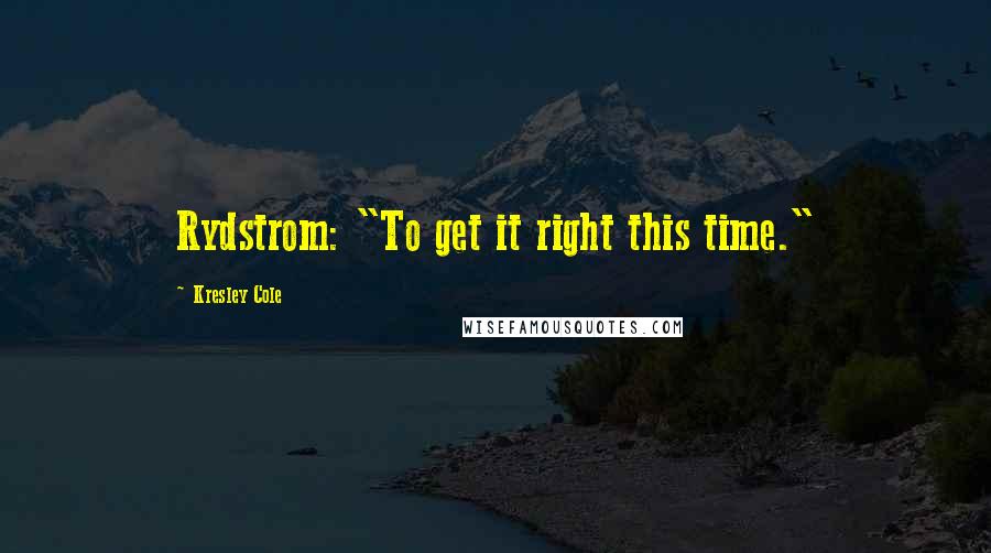 Kresley Cole Quotes: Rydstrom: "To get it right this time."