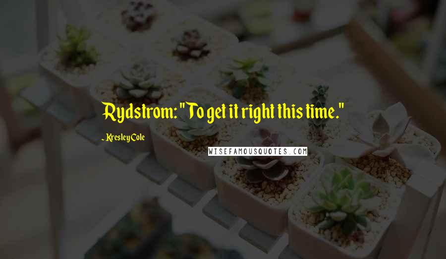 Kresley Cole Quotes: Rydstrom: "To get it right this time."