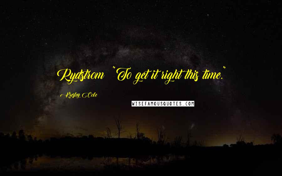 Kresley Cole Quotes: Rydstrom: "To get it right this time."