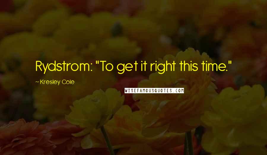 Kresley Cole Quotes: Rydstrom: "To get it right this time."