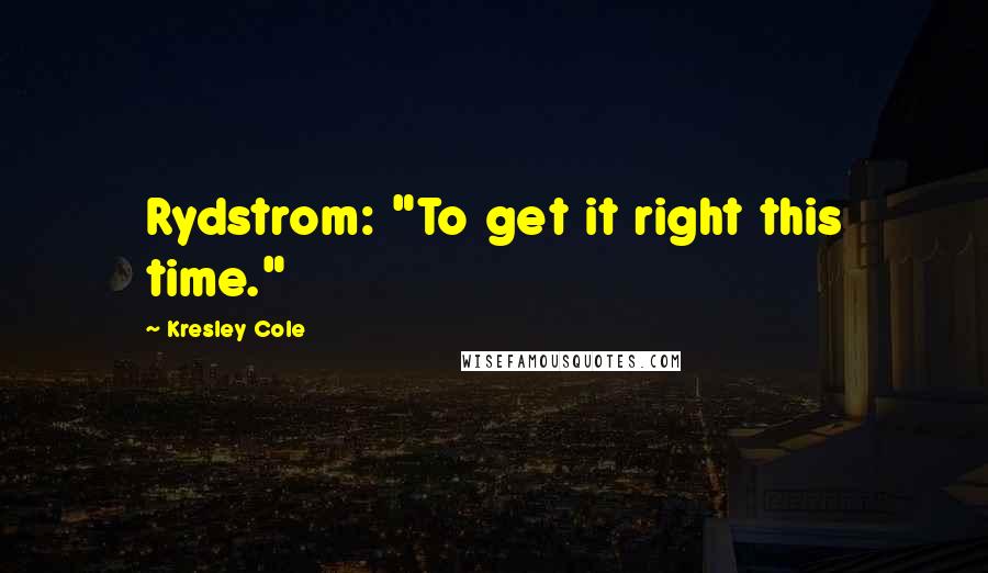 Kresley Cole Quotes: Rydstrom: "To get it right this time."