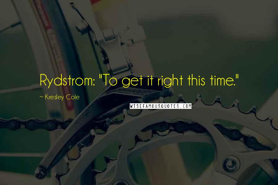 Kresley Cole Quotes: Rydstrom: "To get it right this time."