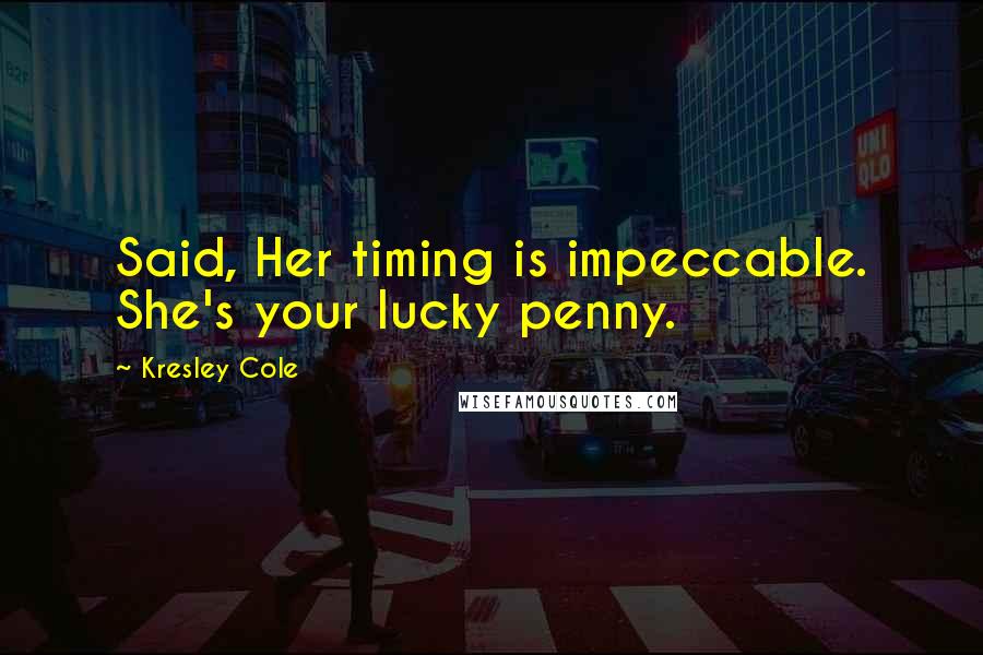 Kresley Cole Quotes: Said, Her timing is impeccable. She's your lucky penny.