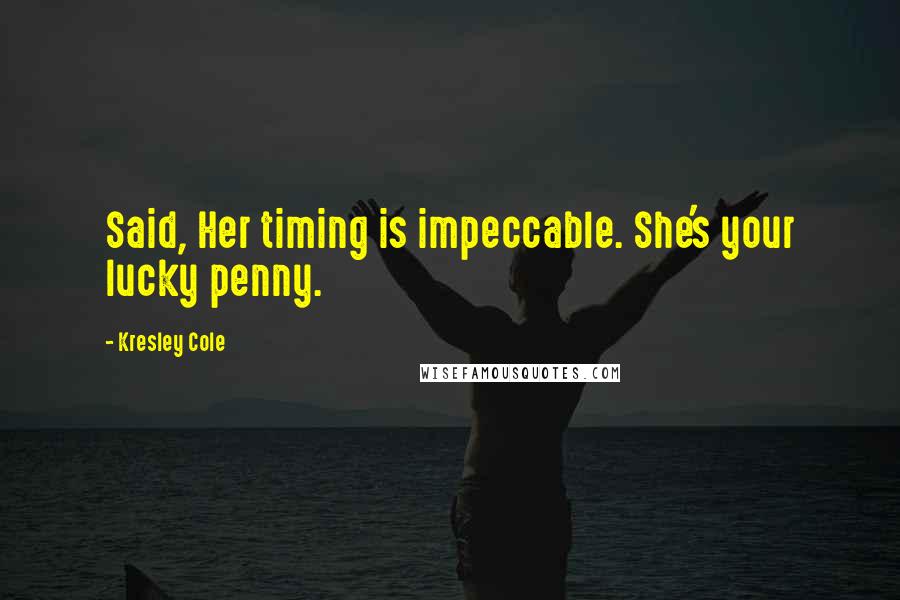 Kresley Cole Quotes: Said, Her timing is impeccable. She's your lucky penny.