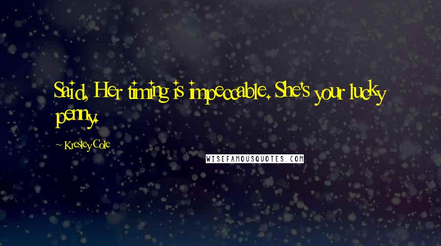 Kresley Cole Quotes: Said, Her timing is impeccable. She's your lucky penny.