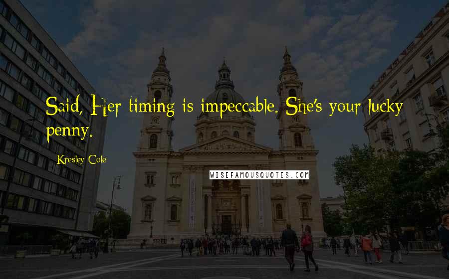 Kresley Cole Quotes: Said, Her timing is impeccable. She's your lucky penny.