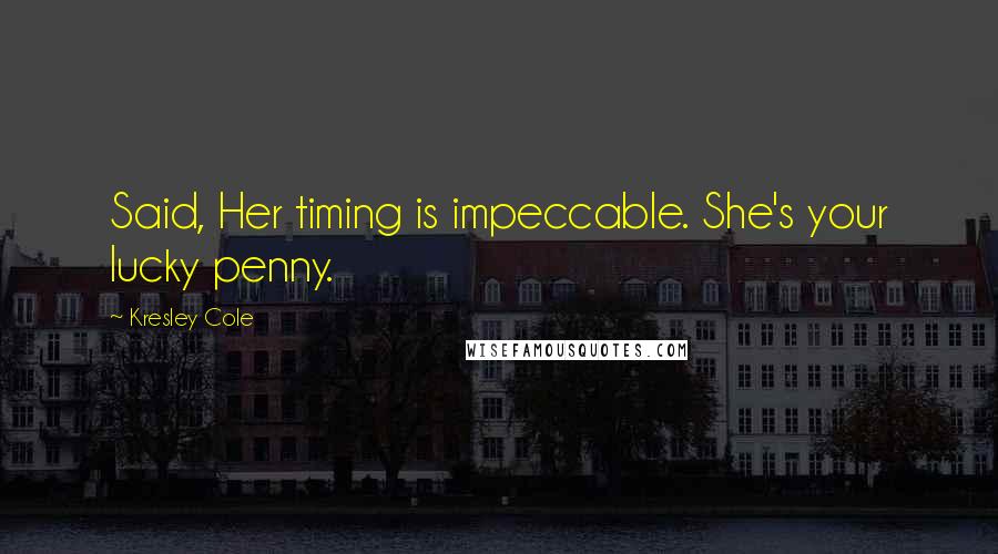 Kresley Cole Quotes: Said, Her timing is impeccable. She's your lucky penny.