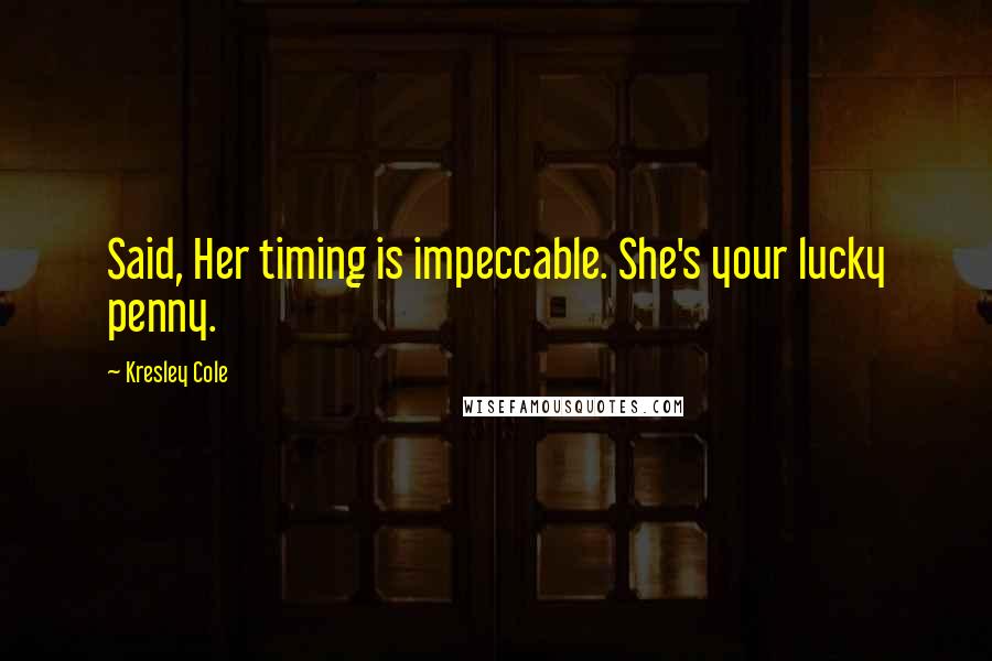 Kresley Cole Quotes: Said, Her timing is impeccable. She's your lucky penny.
