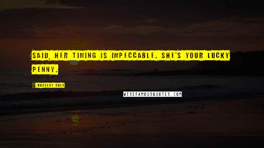 Kresley Cole Quotes: Said, Her timing is impeccable. She's your lucky penny.