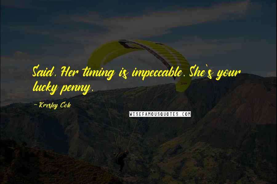 Kresley Cole Quotes: Said, Her timing is impeccable. She's your lucky penny.