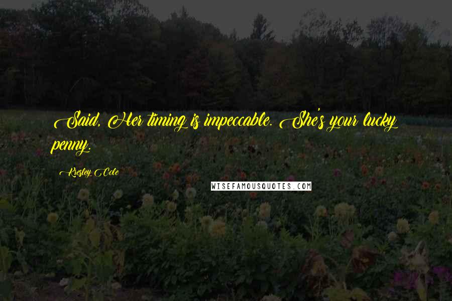 Kresley Cole Quotes: Said, Her timing is impeccable. She's your lucky penny.