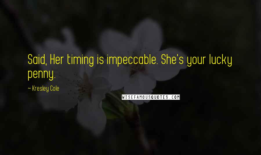 Kresley Cole Quotes: Said, Her timing is impeccable. She's your lucky penny.