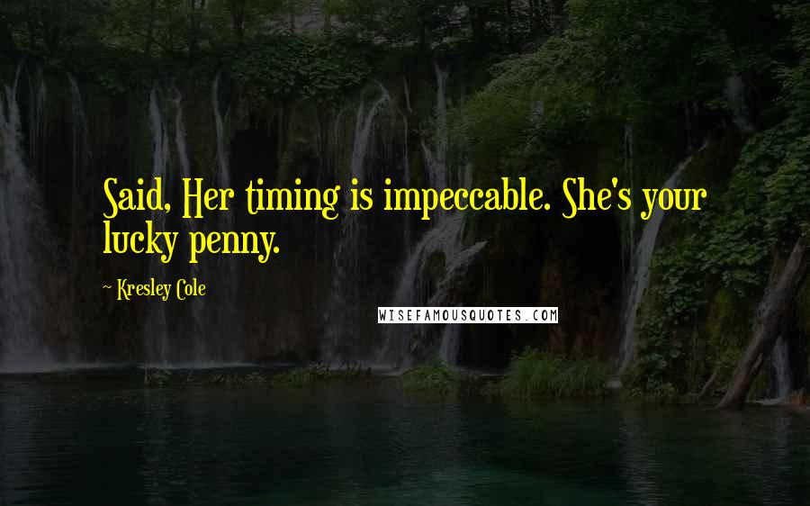 Kresley Cole Quotes: Said, Her timing is impeccable. She's your lucky penny.
