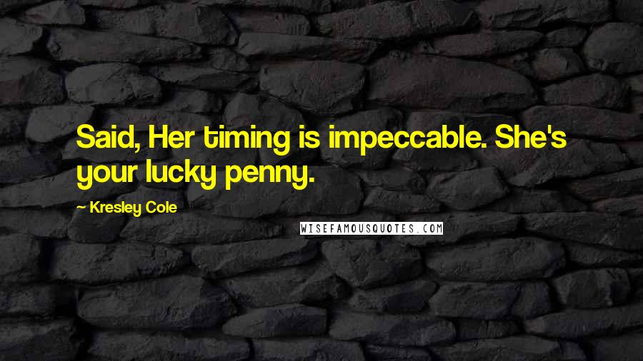 Kresley Cole Quotes: Said, Her timing is impeccable. She's your lucky penny.