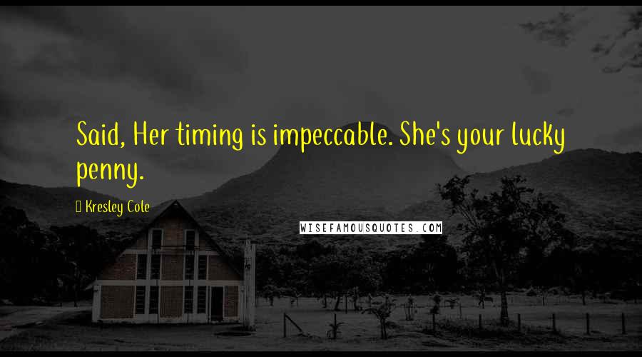 Kresley Cole Quotes: Said, Her timing is impeccable. She's your lucky penny.