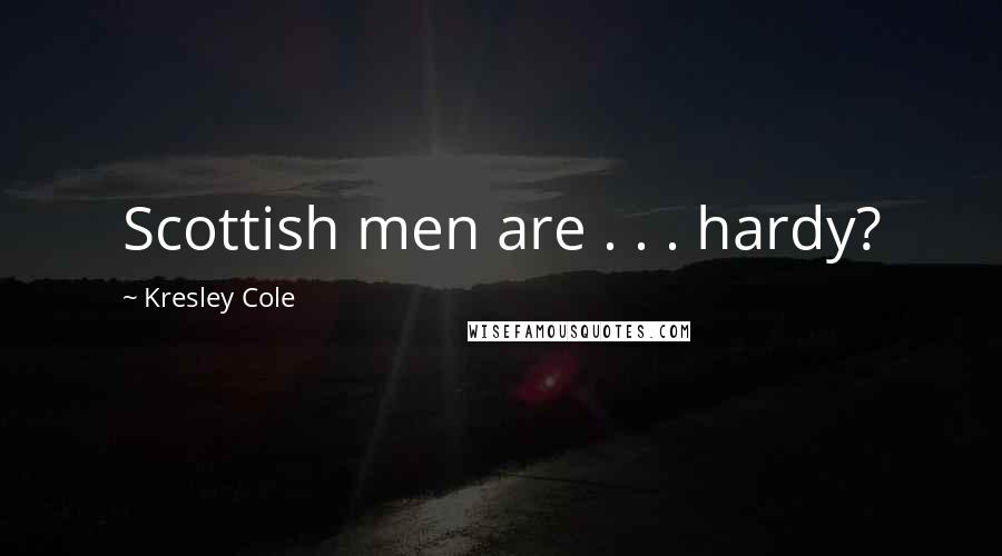 Kresley Cole Quotes: Scottish men are . . . hardy?