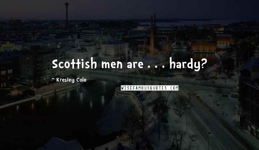 Kresley Cole Quotes: Scottish men are . . . hardy?