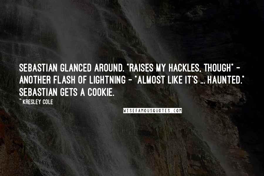 Kresley Cole Quotes: Sebastian glanced around. "Raises my hackles, though" - another flash of lightning - "almost like it's ... haunted." Sebastian gets a cookie.