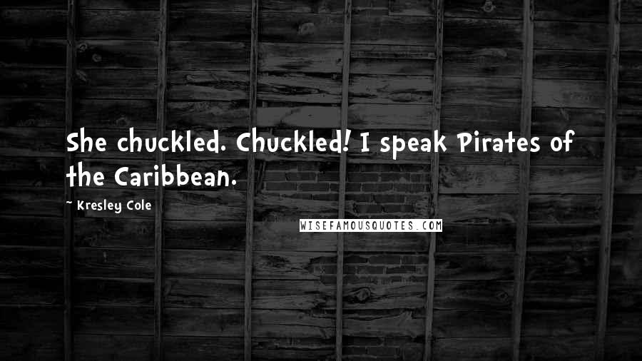 Kresley Cole Quotes: She chuckled. Chuckled! I speak Pirates of the Caribbean.