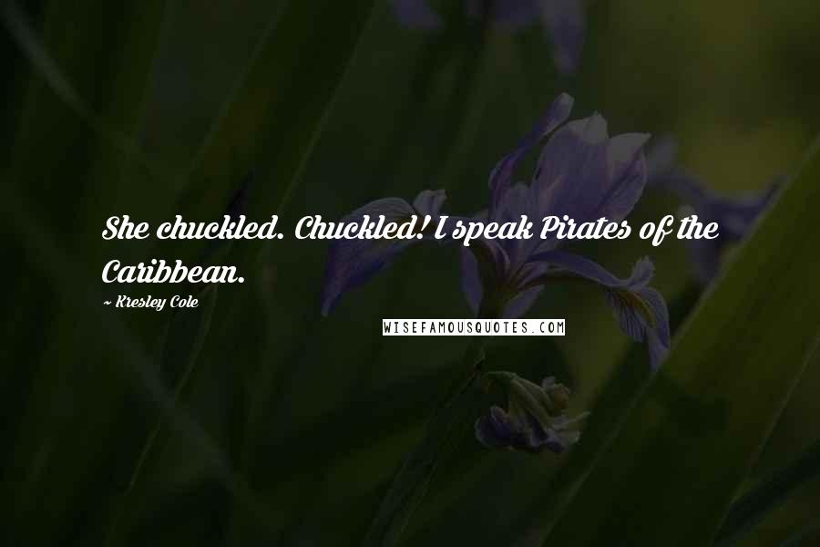 Kresley Cole Quotes: She chuckled. Chuckled! I speak Pirates of the Caribbean.