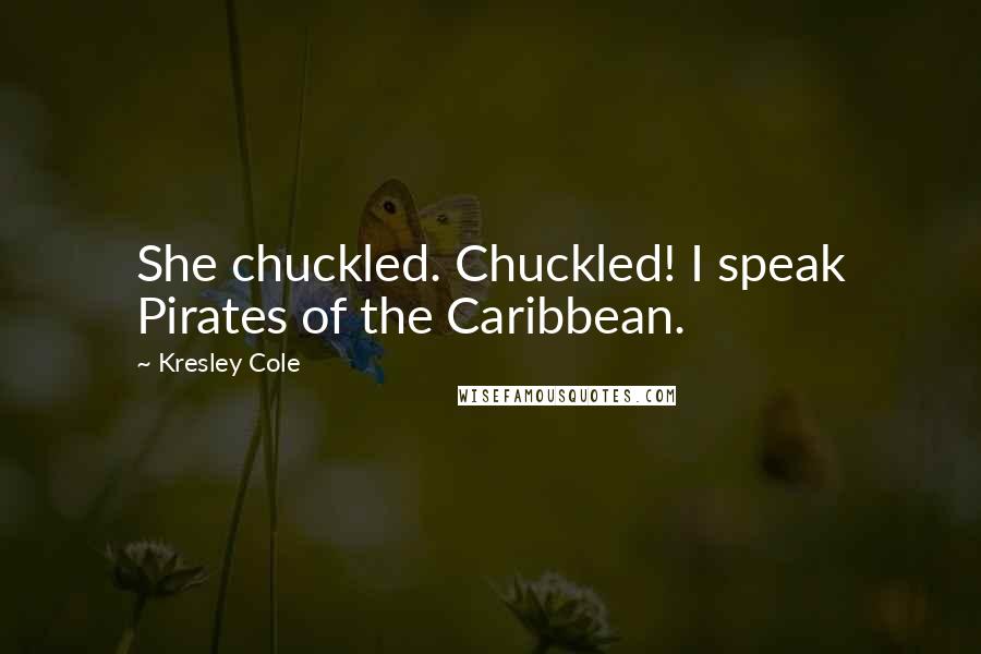 Kresley Cole Quotes: She chuckled. Chuckled! I speak Pirates of the Caribbean.