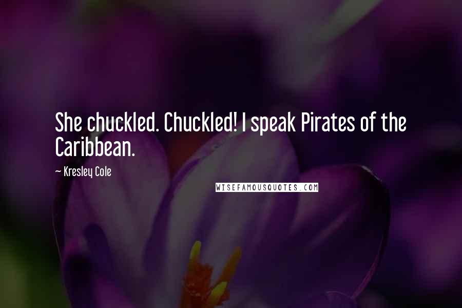 Kresley Cole Quotes: She chuckled. Chuckled! I speak Pirates of the Caribbean.