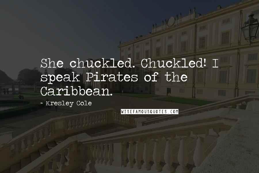 Kresley Cole Quotes: She chuckled. Chuckled! I speak Pirates of the Caribbean.