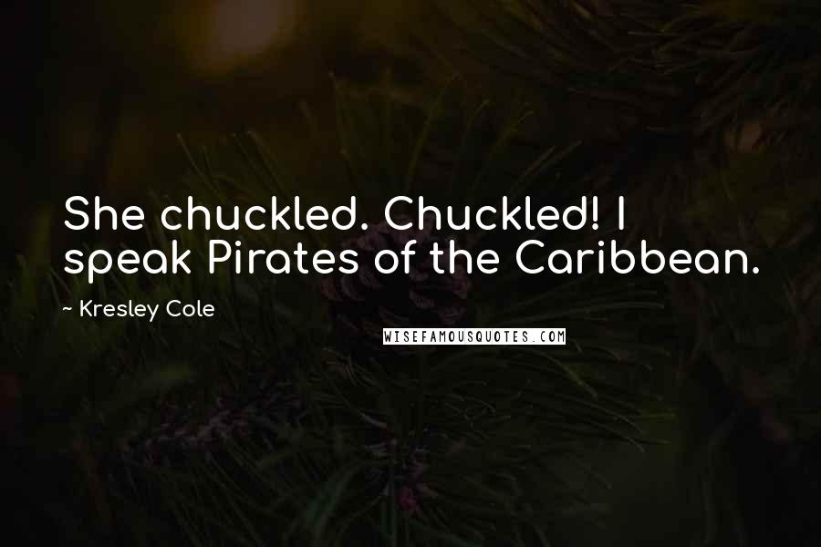 Kresley Cole Quotes: She chuckled. Chuckled! I speak Pirates of the Caribbean.