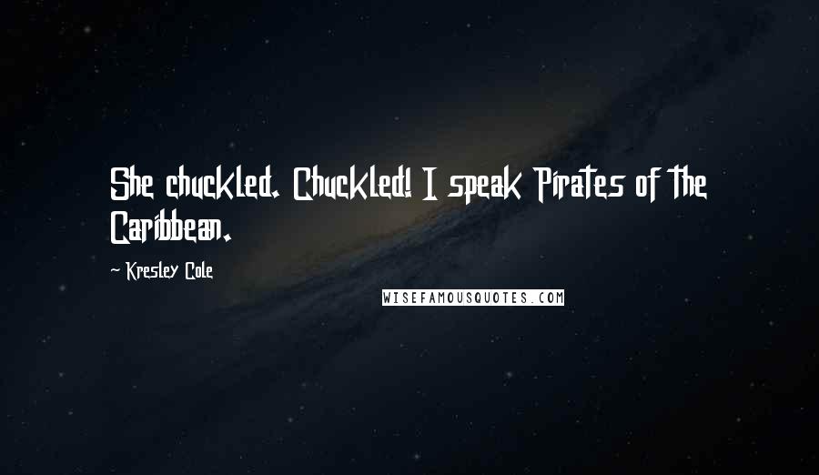 Kresley Cole Quotes: She chuckled. Chuckled! I speak Pirates of the Caribbean.