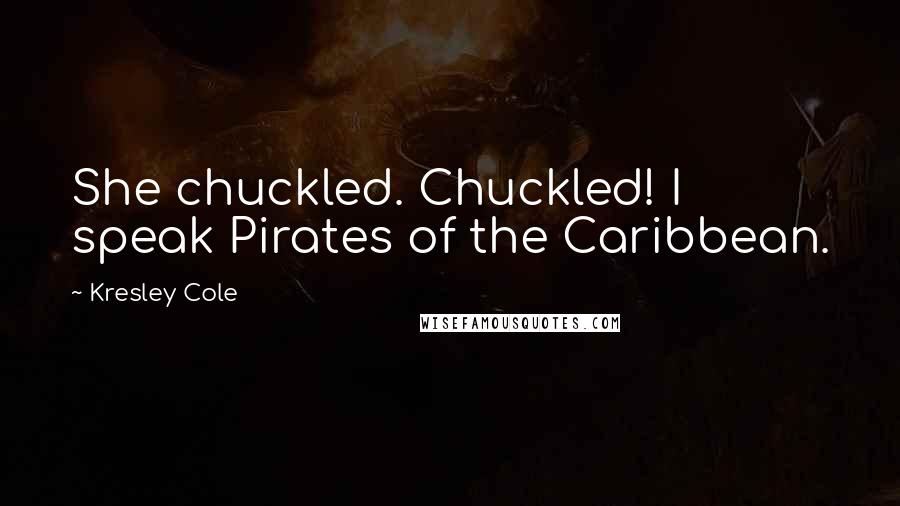 Kresley Cole Quotes: She chuckled. Chuckled! I speak Pirates of the Caribbean.