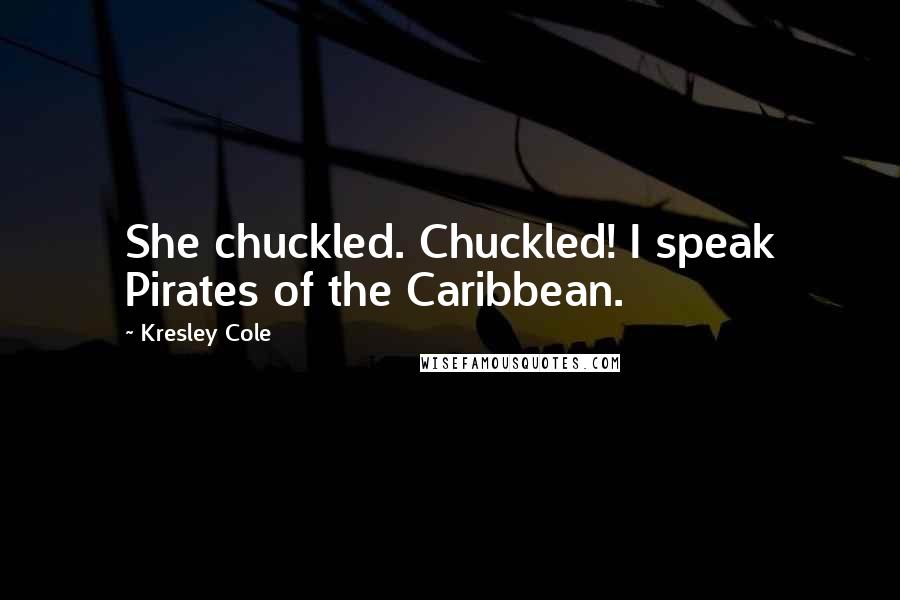 Kresley Cole Quotes: She chuckled. Chuckled! I speak Pirates of the Caribbean.