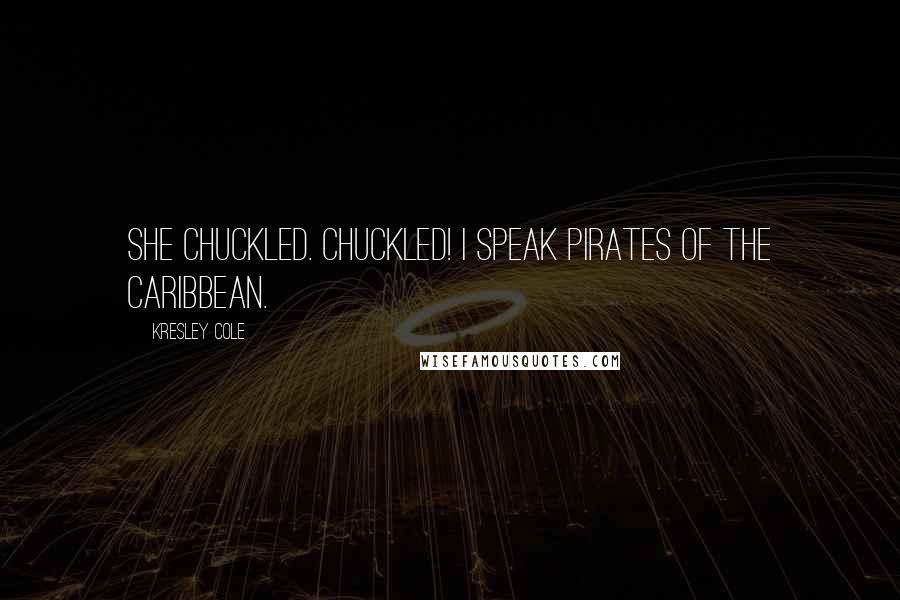 Kresley Cole Quotes: She chuckled. Chuckled! I speak Pirates of the Caribbean.
