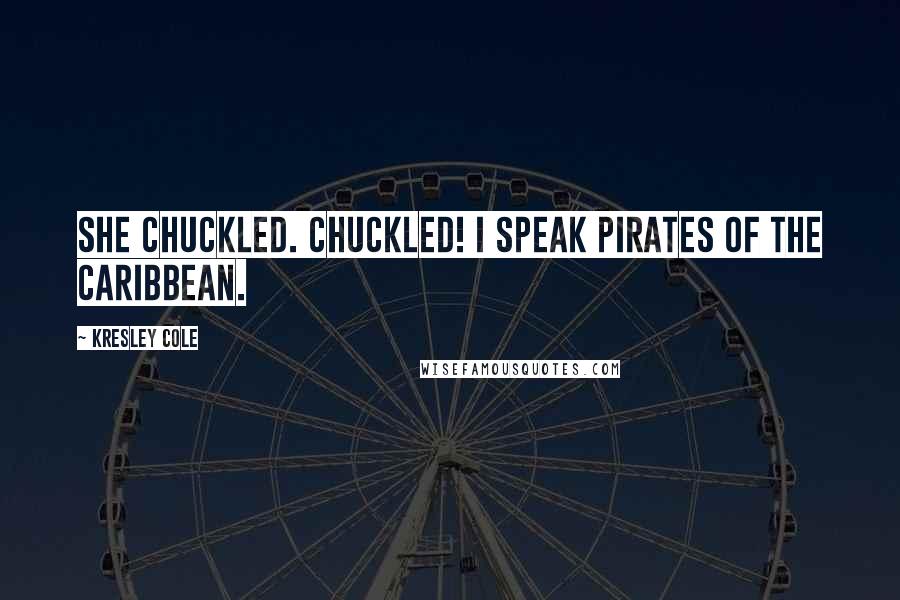 Kresley Cole Quotes: She chuckled. Chuckled! I speak Pirates of the Caribbean.