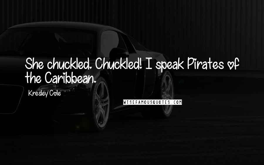 Kresley Cole Quotes: She chuckled. Chuckled! I speak Pirates of the Caribbean.