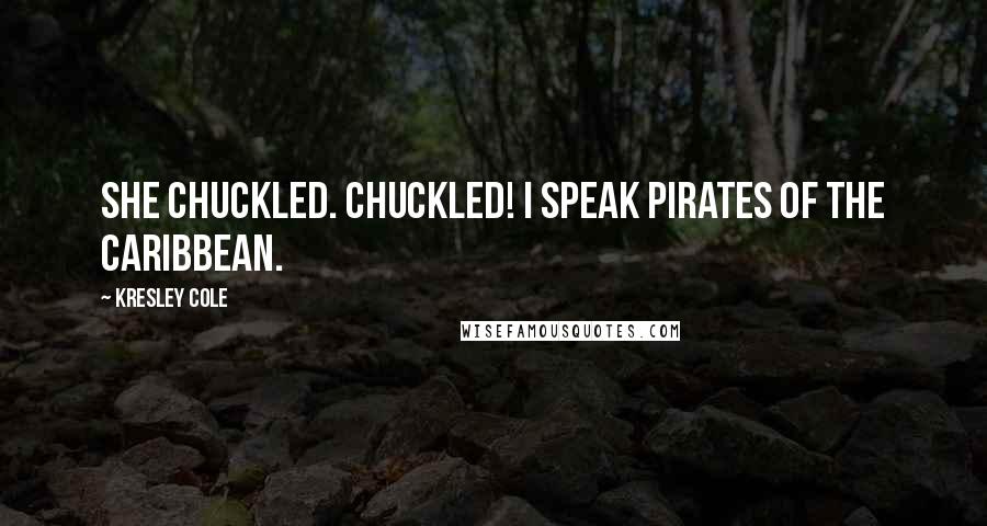 Kresley Cole Quotes: She chuckled. Chuckled! I speak Pirates of the Caribbean.