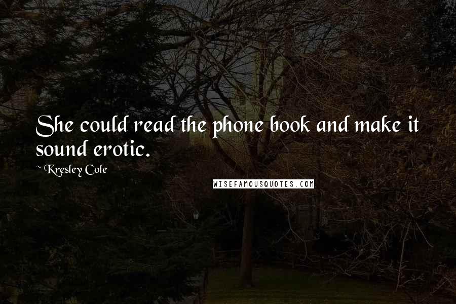 Kresley Cole Quotes: She could read the phone book and make it sound erotic.