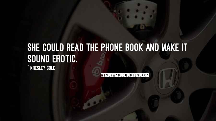 Kresley Cole Quotes: She could read the phone book and make it sound erotic.