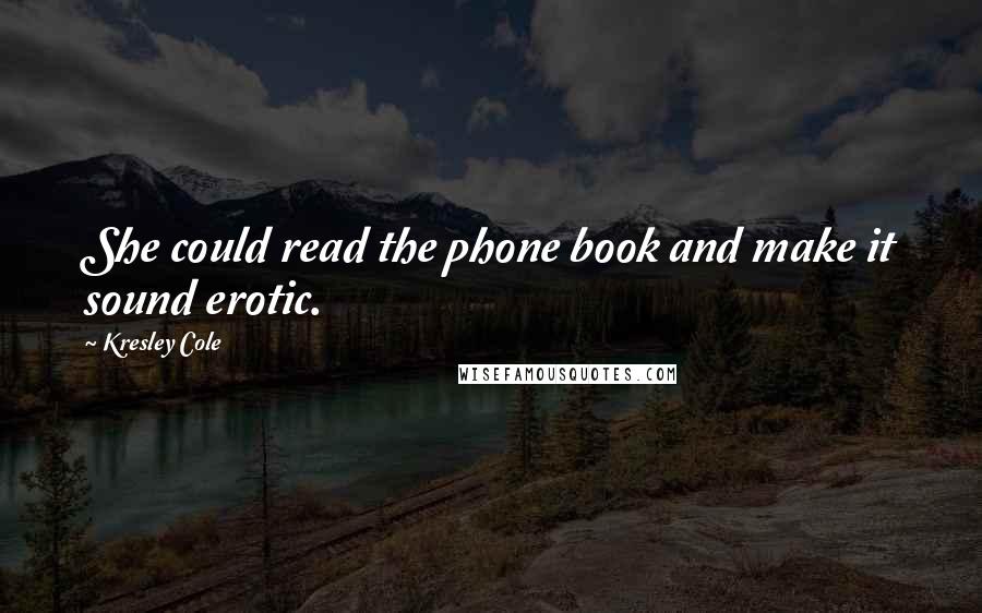 Kresley Cole Quotes: She could read the phone book and make it sound erotic.