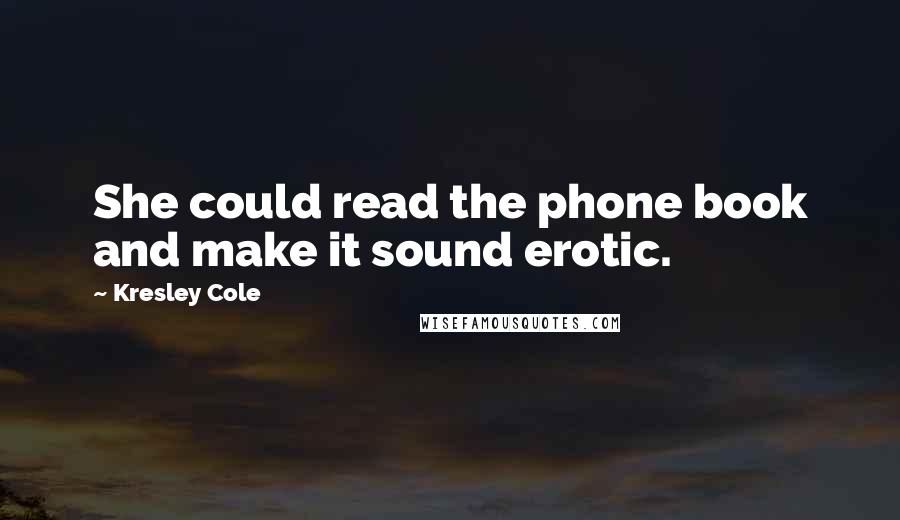 Kresley Cole Quotes: She could read the phone book and make it sound erotic.