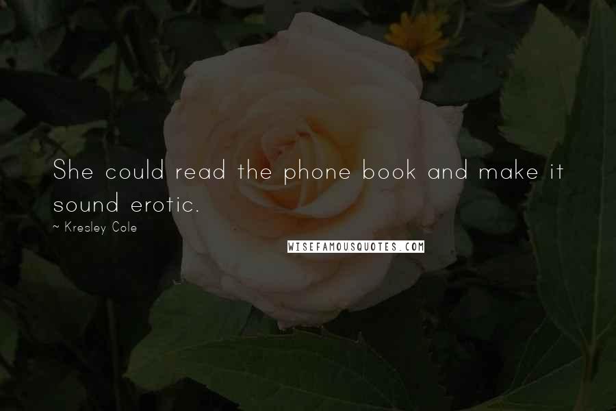 Kresley Cole Quotes: She could read the phone book and make it sound erotic.