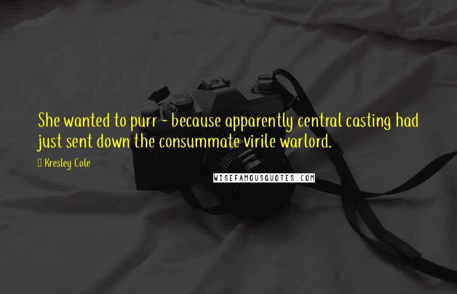 Kresley Cole Quotes: She wanted to purr - because apparently central casting had just sent down the consummate virile warlord.