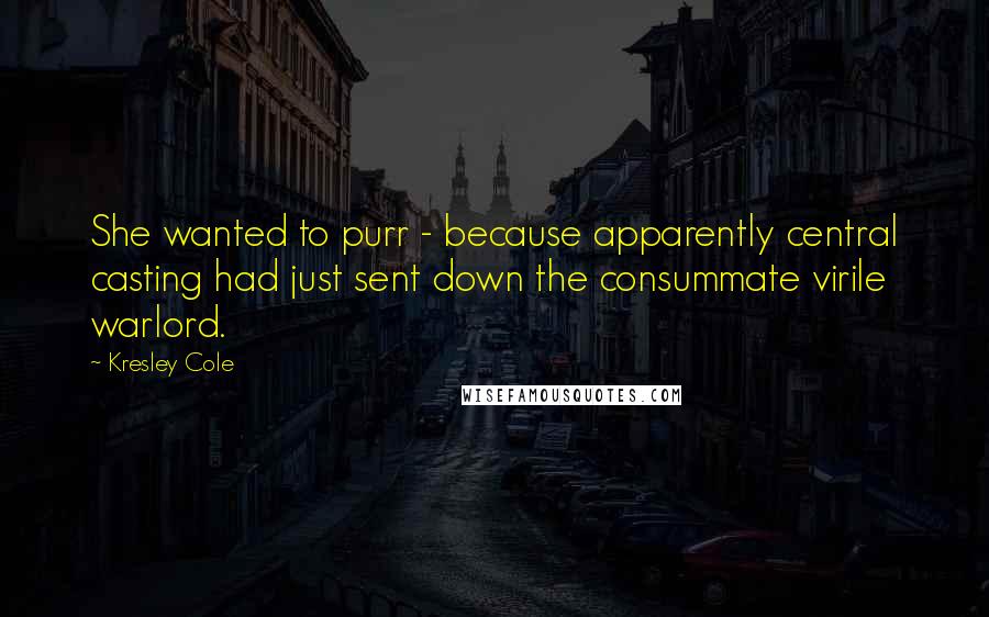 Kresley Cole Quotes: She wanted to purr - because apparently central casting had just sent down the consummate virile warlord.