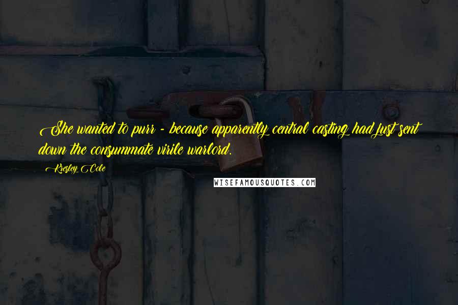 Kresley Cole Quotes: She wanted to purr - because apparently central casting had just sent down the consummate virile warlord.