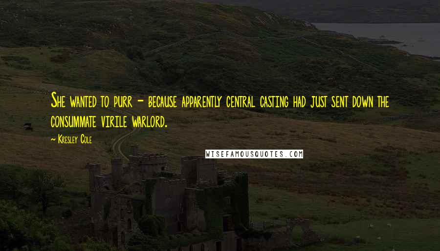 Kresley Cole Quotes: She wanted to purr - because apparently central casting had just sent down the consummate virile warlord.