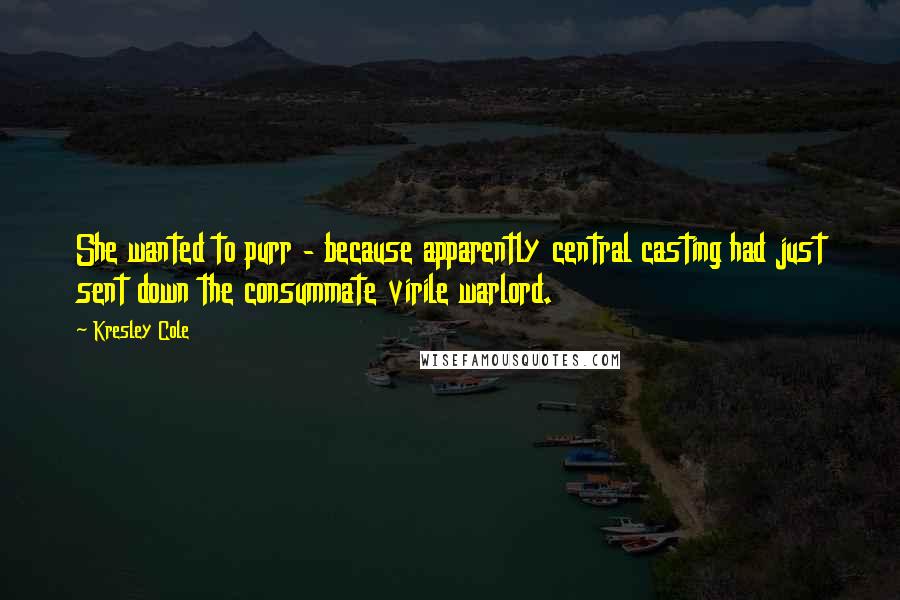 Kresley Cole Quotes: She wanted to purr - because apparently central casting had just sent down the consummate virile warlord.