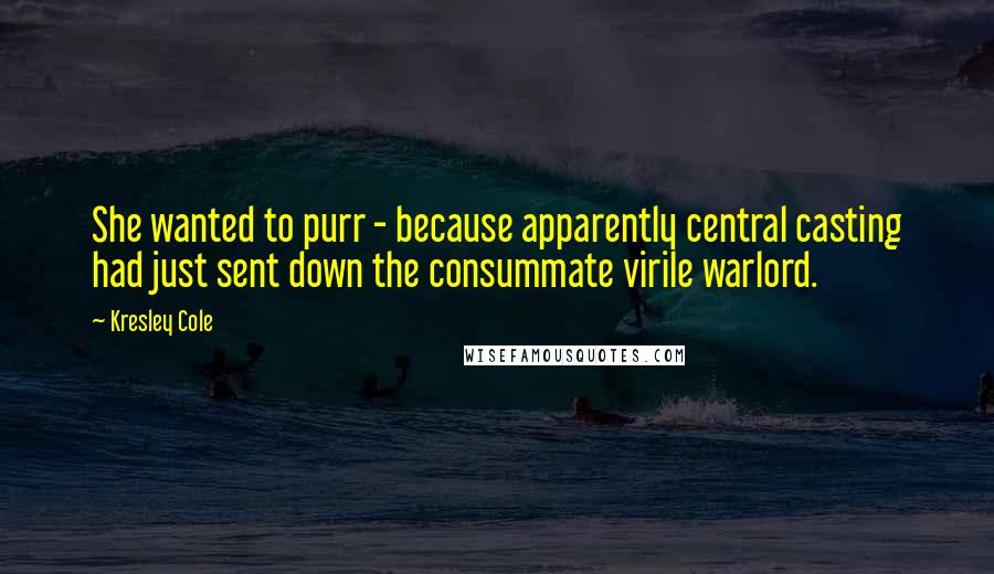 Kresley Cole Quotes: She wanted to purr - because apparently central casting had just sent down the consummate virile warlord.